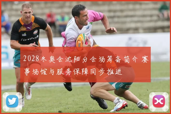 2028冬奥会沈阳分会场筹备简介 赛事场馆与服务保障同步推进