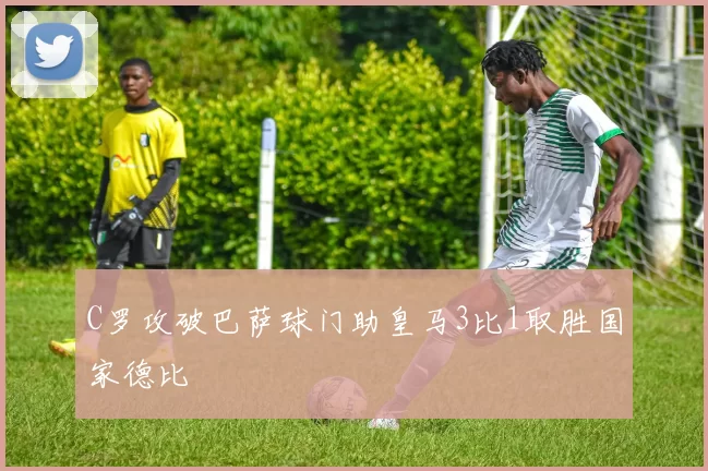 C罗攻破巴萨球门助皇马3比1取胜国家德比