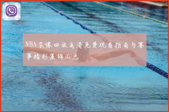 NBA录像回放高清免费观看指南与赛事精彩集锦汇总
