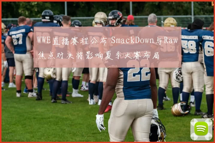 WWE直播赛程公布 SmackDown与Raw焦点对决将影响夏季大赛布局