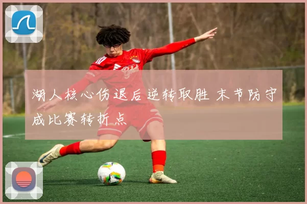 湖人核心伤退后逆转取胜 末节防守成比赛转折点