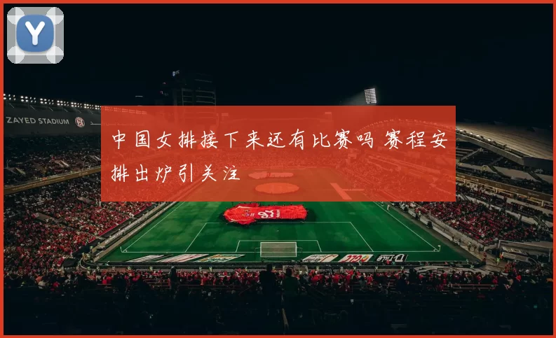 中国女排接下来还有比赛吗 赛程安排出炉引关注