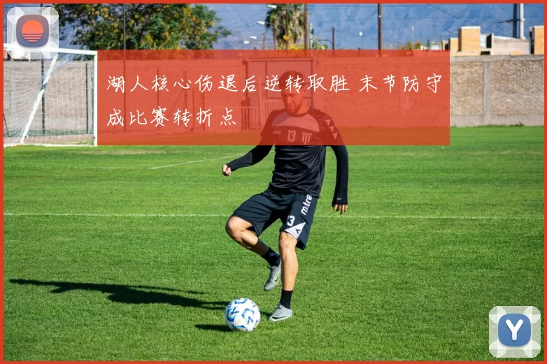 湖人核心伤退后逆转取胜 末节防守成比赛转折点