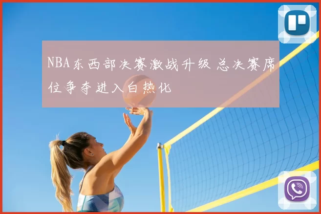 NBA东西部决赛激战升级 总决赛席位争夺进入白热化
