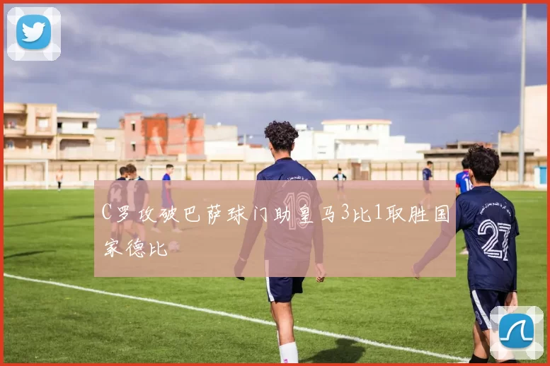 C罗攻破巴萨球门助皇马3比1取胜国家德比