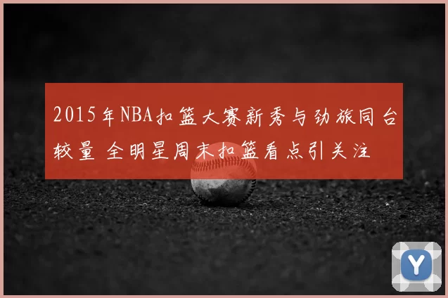 2015年NBA扣篮大赛新秀与劲旅同台较量 全明星周末扣篮看点引关注