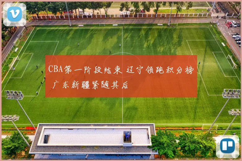 CBA第一阶段结束 辽宁领跑积分榜 广东新疆紧随其后
