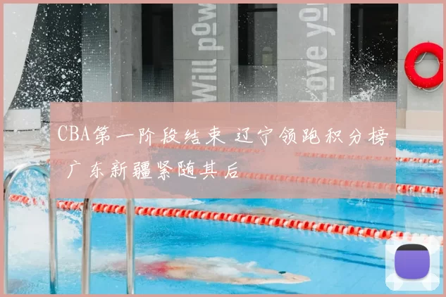CBA第一阶段结束 辽宁领跑积分榜 广东新疆紧随其后