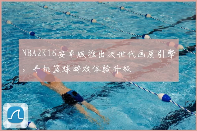 NBA2K16安卓版推出次世代画质引擎，手机篮球游戏体验升级