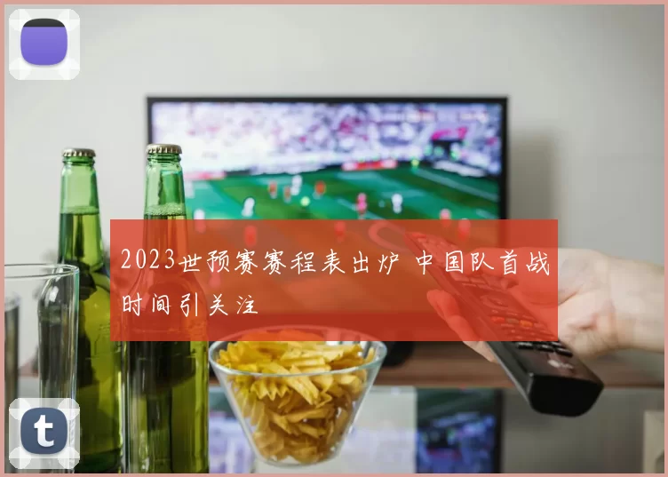 2023世预赛赛程表出炉 中国队首战时间引关注
