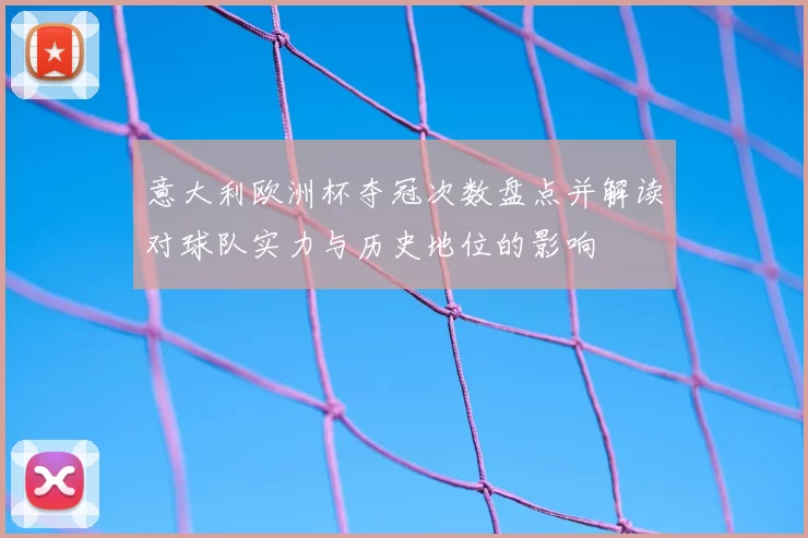 意大利欧洲杯夺冠次数盘点并解读对球队实力与历史地位的影响