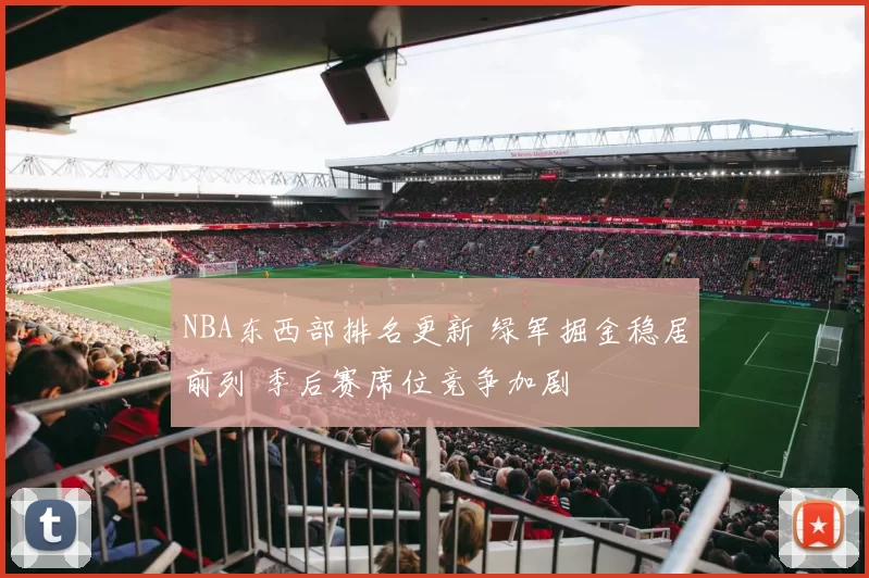 NBA东西部排名更新 绿军掘金稳居前列 季后赛席位竞争加剧