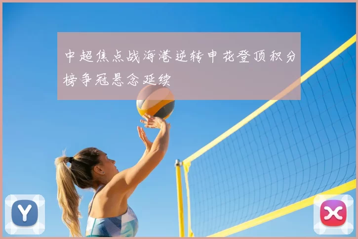 中超焦点战海港逆转申花登顶积分榜争冠悬念延续