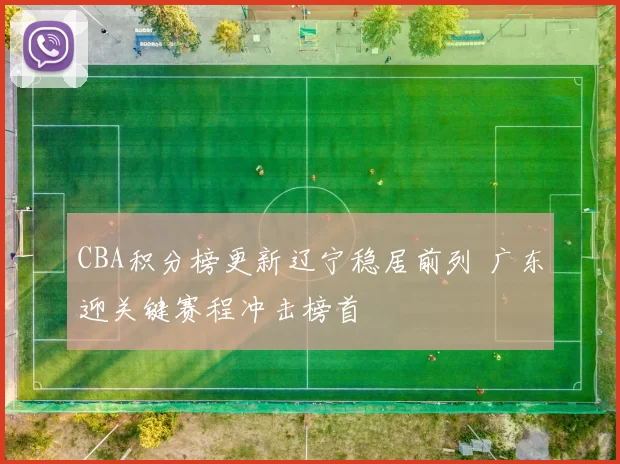 CBA积分榜更新辽宁稳居前列 广东迎关键赛程冲击榜首