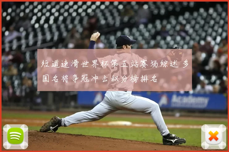 短道速滑世界杯第五站赛场综述 多国名将争冠冲击积分榜排名