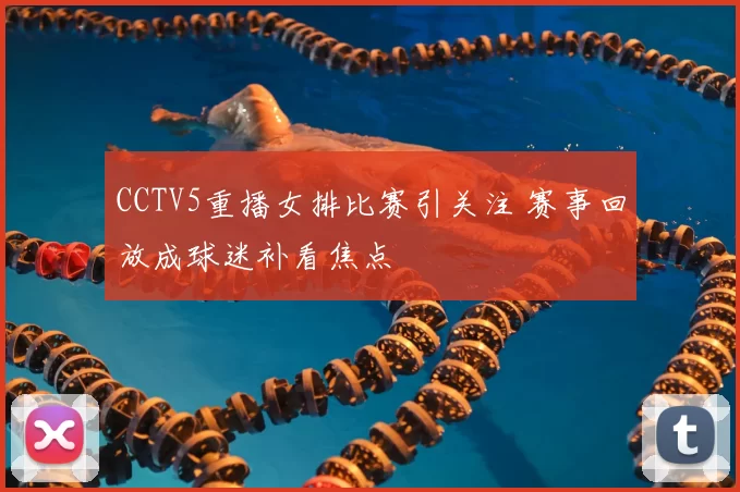 CCTV5重播女排比赛引关注 赛事回放成球迷补看焦点