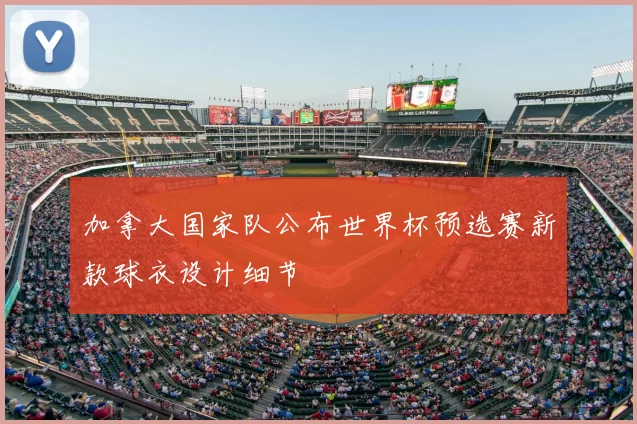 加拿大国家队公布世界杯预选赛新款球衣设计细节