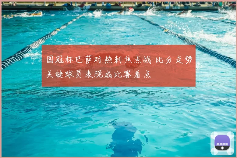 国冠杯巴萨对热刺焦点战 比分走势关键球员表现成比赛看点