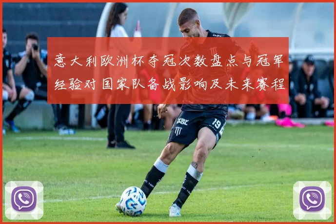 意大利欧洲杯夺冠次数盘点与冠军经验对国家队备战影响及未来赛程展望