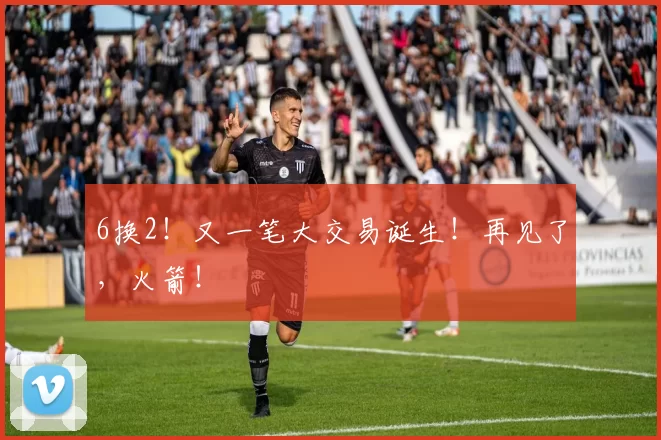 6换2！又一笔大交易诞生！再见了，火箭！