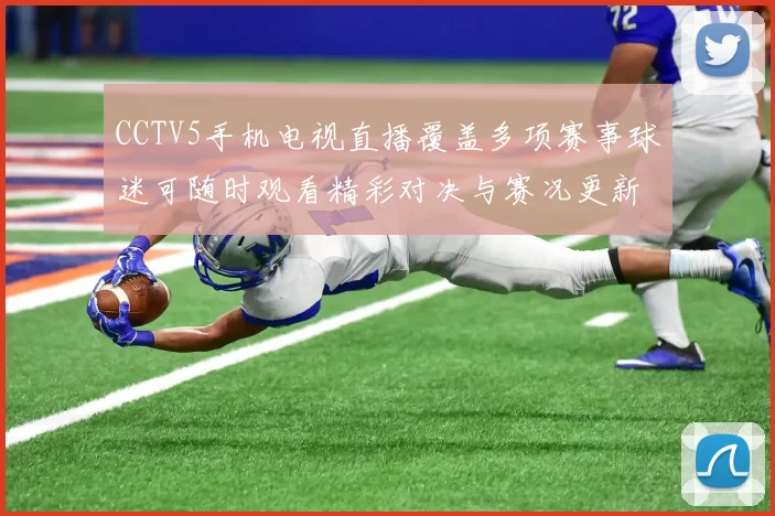 CCTV5手机电视直播覆盖多项赛事球迷可随时观看精彩对决与赛况更新