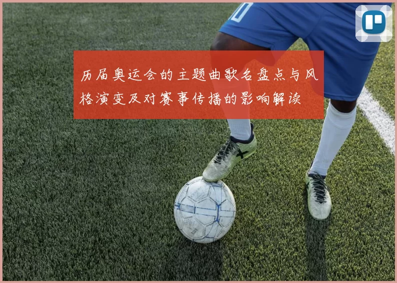 历届奥运会的主题曲歌名盘点与风格演变及对赛事传播的影响解读