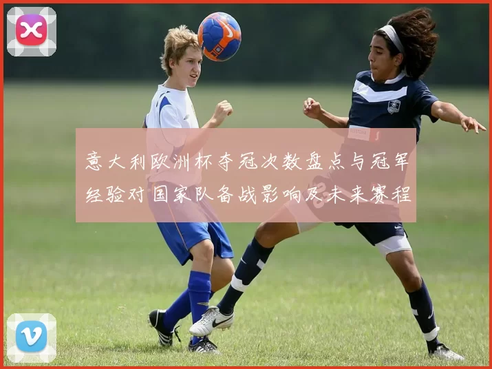 意大利欧洲杯夺冠次数盘点与冠军经验对国家队备战影响及未来赛程展望