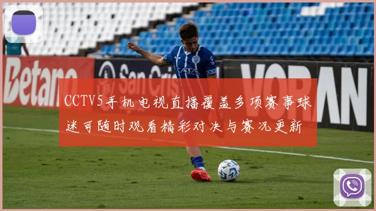 CCTV5手机电视直播覆盖多项赛事球迷可随时观看精彩对决与赛况更新