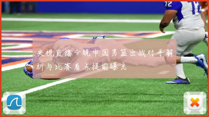 央视直播今晚中国男篮出战对手解析与比赛看点提前曝光