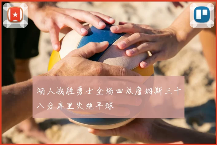 湖人战胜勇士全场回放詹姆斯三十八分库里失绝平球