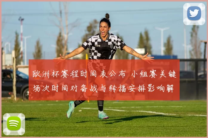 欧洲杯赛程时间表公布 小组赛关键场次时间对备战与转播安排影响解读