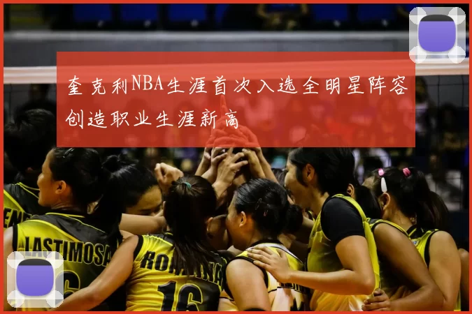 奎克利NBA生涯首次入选全明星阵容创造职业生涯新高