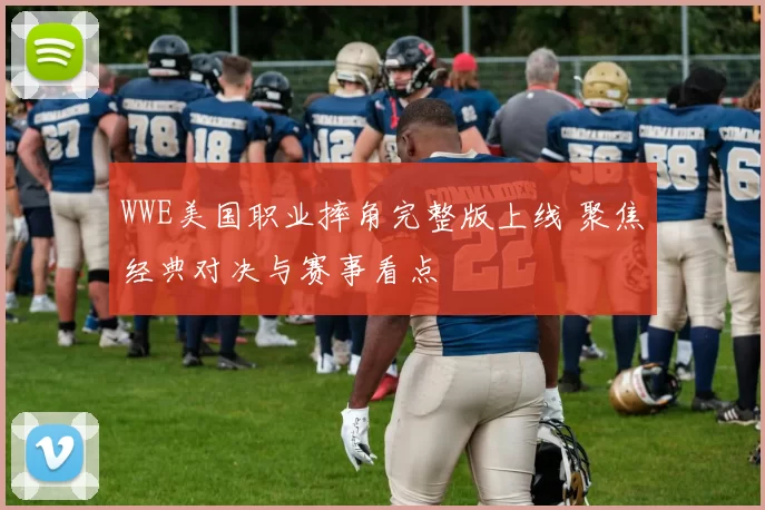 WWE美国职业摔角完整版上线 聚焦经典对决与赛事看点