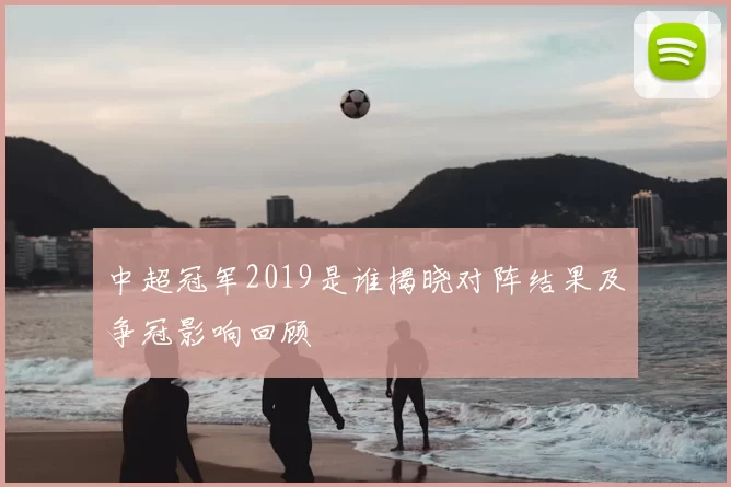 中超冠军2019是谁揭晓对阵结果及争冠影响回顾