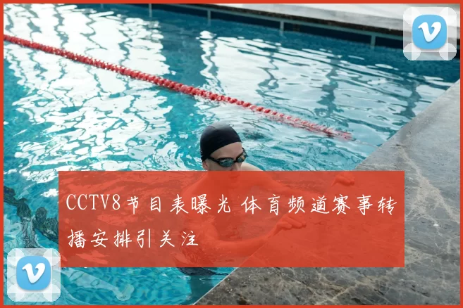 CCTV8节目表曝光 体育频道赛事转播安排引关注