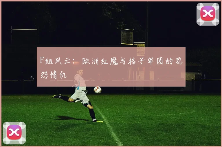 F组风云：欧洲红魔与格子军团的恩怨情仇