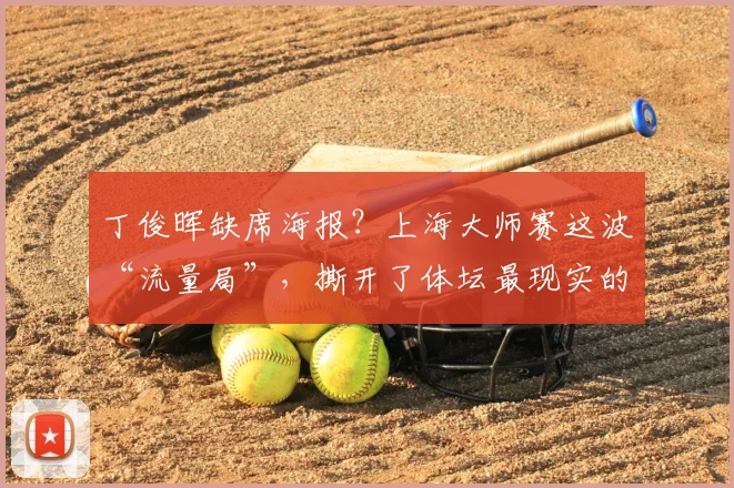 丁俊晖缺席海报？上海大师赛这波“流量局”，撕开了体坛最现实的遮羞布6月24日中午12点，久事体育APP又要开始抢票了