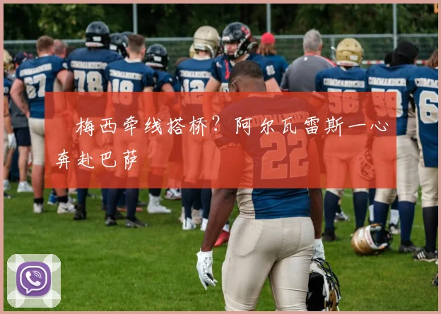 ​梅西牵线搭桥？阿尔瓦雷斯一心奔赴巴萨