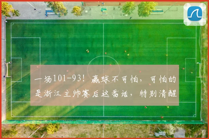 一场101-93！赢球不可怕，可怕的是浙江主帅赛后这番话，特别清醒