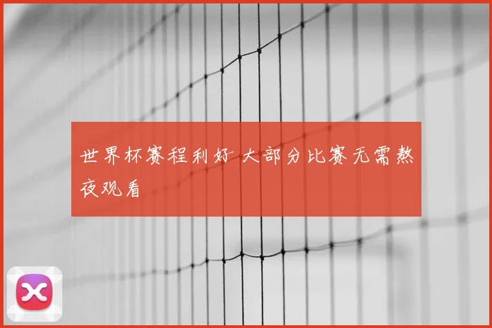 世界杯赛程利好 大部分比赛无需熬夜观看