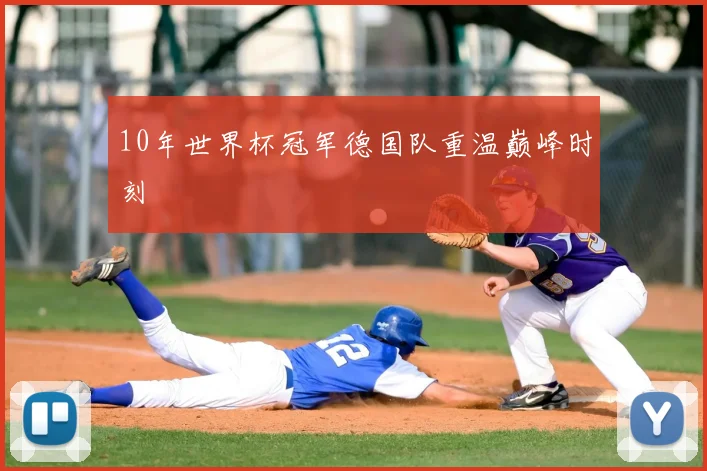 10年世界杯冠军德国队重温巅峰时刻