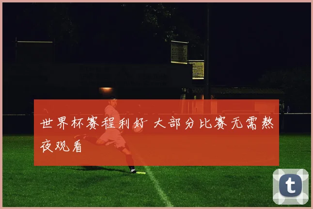 世界杯赛程利好 大部分比赛无需熬夜观看