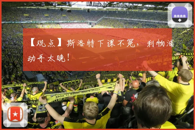 【观点】斯洛特下课不冤,利物浦动手太晚!