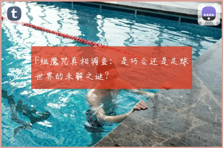 F组魔咒真相调查：是巧合还是足球世界的未解之谜？