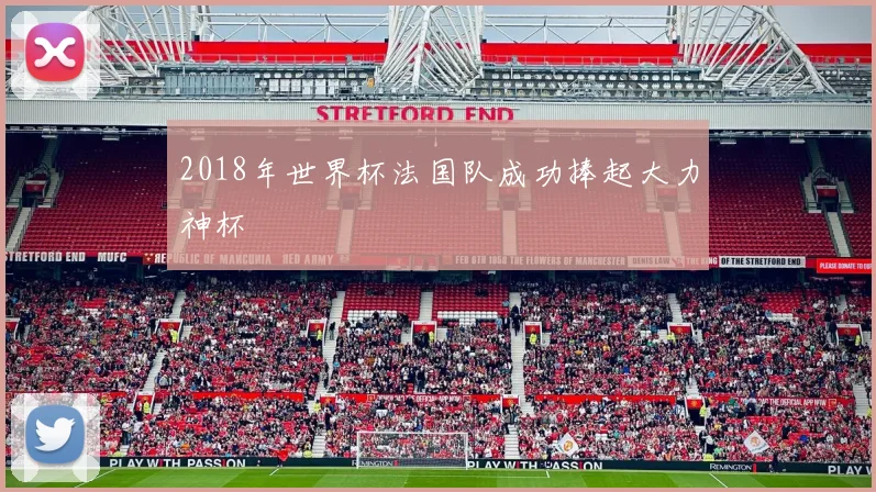 2018年世界杯法国队成功捧起大力神杯