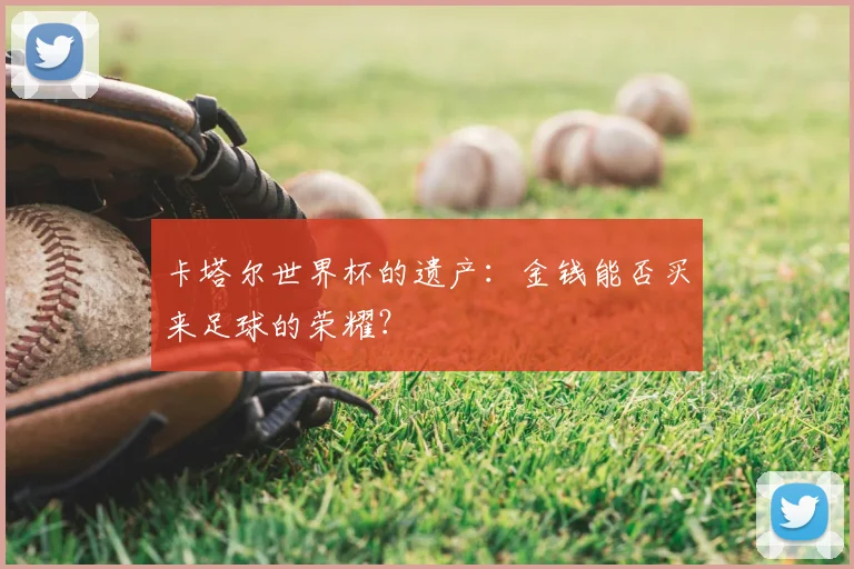 卡塔尔世界杯的遗产:金钱能否买来足球的荣耀?
