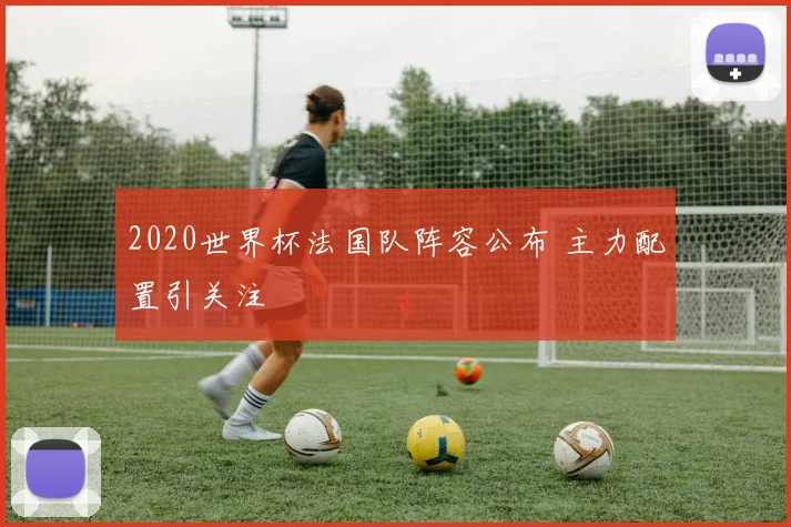 2020世界杯法国队阵容公布 主力配置引关注