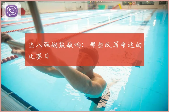 当八强战鼓敲响：那些改写命运的比赛日