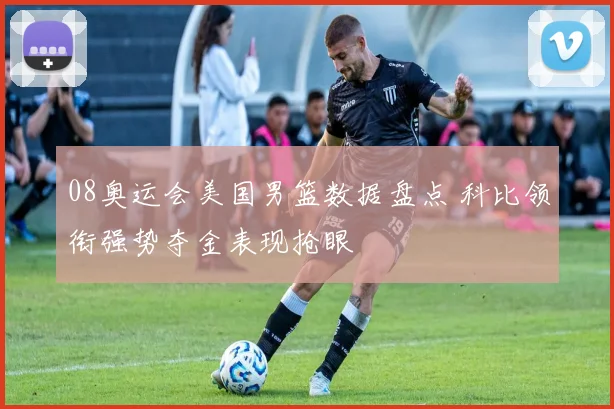 08奥运会美国男篮数据盘点 科比领衔强势夺金表现抢眼