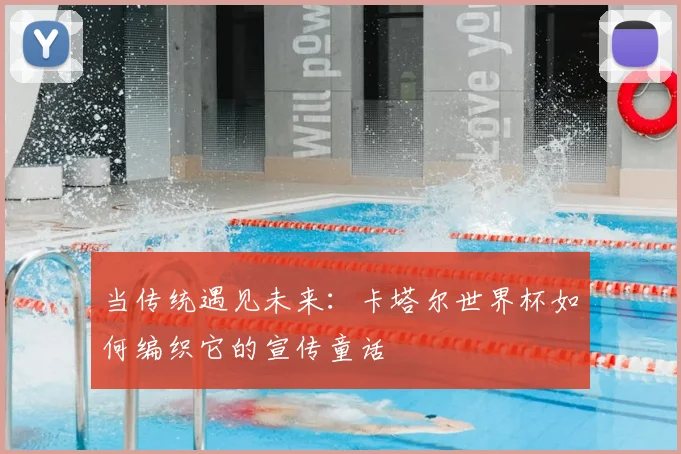 当传统遇见未来：卡塔尔世界杯如何编织它的宣传童话